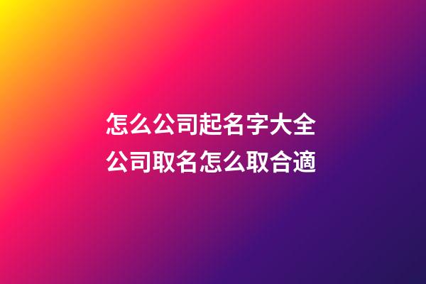 怎么公司起名字大全 公司取名怎么取合適-第1張-公司起名-玄機派